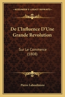 De L'Influence D'Une Grande Revolution: Sur Le Commerce (1808) 1166765121 Book Cover