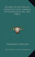 Ricordi Di Un Viaggio Scientifico Nell' America Settentrionale Nel Mdccclxiii Del Prof. Cav. Giovanni Capellini ...... 1241432414 Book Cover