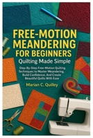 Free-Motion Meandering For Beginners: Quilting Made Simple: Step-By-Step Free-Motion Quilting Techniques To Master Meandering, Build Confidence, And Create Beautiful Quilts With Ease B0FZFTBKS9 Book Cover