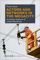 Actors and Networks in the Megacity: A Literary Analysis of Urban Narratives 3837638340 Book Cover