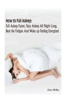 How to Fall Asleep: Fall Asleep Faster, Stay Asleep All Night Long, Beat the Fatigue, and Wake Up Feeling Energized: (Apnea, Snoring, Better Health, Energy) 1542872502 Book Cover