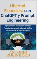 Libertad Financiera con ChatGPT y Prompt Engineering Aprende Cómo Hacer Dinero Online sin Trabajar Gracias a la Inteligencia Artificial Generativa con B0CL1Y1X4T Book Cover