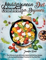 Mediterranean Diet Cookbook for Beginners: The Ultimate Guide With 300+ Quick And Delicious Recipes To Live Healthily Using A Practical 30-Day Meal Plan B0918DKDX7 Book Cover
