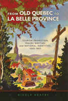 From Old Quebec to La Belle Province: Tourism Promotion, Travel Writing, and National Identities, 1920-1967 0773554963 Book Cover