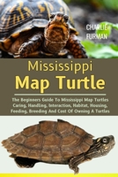 Mississippi Map Turtle: The Beginners Guide To Mississippi Map Turtles Caring, Handling, Interaction, Habitat, Housing, Feeding, Breeding And Cost Of Owning A Turtles B0DR7HRMRB Book Cover