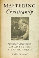 Mastering Christianity: Missionary Anglicanism and Slavery in the Atlantic World 0190683015 Book Cover