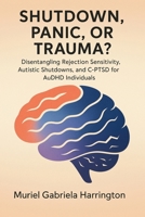 Shutdown, Panic, or Trauma?: Disentangling Rejection Sensitivity, Autistic Shutdowns, and C-PTSD for AuDHD Individuals 1923646168 Book Cover