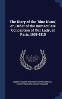 The Diary of the 'Blue Nuns', or, Order of the Immaculate Conception of Our Lady, at Paris, 1658-1810 1340019817 Book Cover