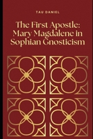 The First Apostle: Mary Magdalene in Sophian Gnosticism B0GPQCF4JL Book Cover