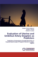 Evaluation of Uterine and Umbilical Artery Dopplers as Predictors: Prediction of Intrauterine Growth Restriction: A hospital-based study of Pregnant Women in Lagos, Nigeria 6200314969 Book Cover