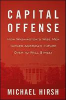 Capital Offense: How Washington's Wise Men Turned America's Future Over to Wall Street 0470520671 Book Cover