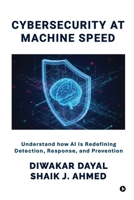 Cyber Security at Machine Speed: Understand how AI Is Redefining Detection, Response, and Prevention B0GRJCNNWQ Book Cover