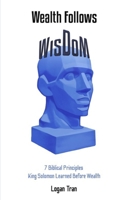 Wealth Follows Wisdom: 7 Biblical Principles King Solomon Learned Before Wealth B0GGSF52C1 Book Cover