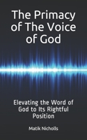 The Primacy of the Voice of God: Elevating the Word of God to Its Rightful Position 1691326739 Book Cover