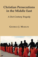 Christian Persecutions in the Middle East: A 21st Century Tragedy 1587314983 Book Cover