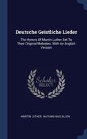 Deutsche Geistliche Lieder: The Hymns of Martin Luther Set to Their Original Melodies. with an English Version 3337127258 Book Cover