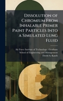 Dissolution of Chromium From Inhalable Primer Paint Particles Into a Simulated Lung Fluid 1025076877 Book Cover