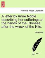 A letter by Anne Noble describing her sufferings at the hands of the Chinese after the wreck of the Kite. 1241503117 Book Cover