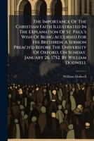 The importance of the Christian faith illustrated in the explanation of St. Paul's wish of being accursed for his brethren. A sermon preach'd before ... January 26. 1752. By William Dodwell ... 1245482270 Book Cover