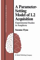 A Parameter-Setting Model of L2 Acquisition: Experimental Studies in Anaphora (Studies in Theoretical Psycholinguistics) 9027723753 Book Cover
