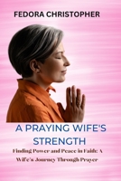 A Praying Wife's Strength: Finding Power and Peace in Faith: A Wife's Journey Through Prayer B0C524L6P5 Book Cover
