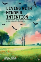 Living with Mindful Intention: Mastering the Art of Mental Resilience and Unstoppable Confidence (Featuring Beautiful Full-Page Motivational Affirmations) 1088155952 Book Cover