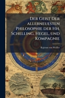 Der Geist Der Allerneuesten Philosophie Der Hh. Schelling, Hegel, Und Kompagnie: Eine Uebersetzung Aus Der Schulsprache In Die Sprache Der Welt : Mit ... Zur Prüfung Begleitet ... 1276612060 Book Cover