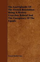 The Last Episode of the French Revolution: Being a History of Gracchus Babeuf, and the Conspiracy of the Equals 1371049211 Book Cover