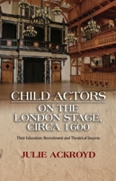 Child Actors on the London Stage, circa 1600: Their Education, Recruitment and Theatrical Success 1845199499 Book Cover