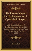 The Electro-Magnet and Its Employment in Ophthalmic Surgery: With Special Reference to the Detection and Removal of Fragments of Steel or Iron from the Interior of the Eye 101511895X Book Cover