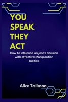 YOU SPEAK, THEY ACT: How to influence anyone's decision with effective Manipulation tactics B0BCSFF4QF Book Cover