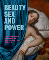 Beauty, Sex and Power: A Story of Debauchery and Decadent Art at the Late Stuart Court 1660-1714 1857597567 Book Cover