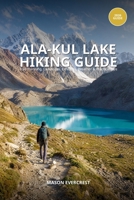 Ala-Kul Lake Hiking Guide: Trail, Planning, Campsites, Elevation, Weather & Practical Tips B0H9BVDF2Z Book Cover