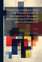 Crawford on Baileyism ... The whole story of the unholy alliance between Senator Bailey and Standard oil Volume 2 1175489727 Book Cover