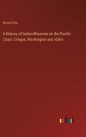 A History of Indian Missions on the Pacific Coast: Oregon, Washington and Idaho 1017447101 Book Cover