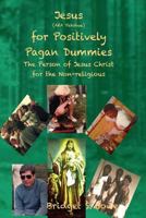 Jesus (Aka Yahshua) for Positively Pagan Dummies: A Look at the Person of Jesus Christ for Non Religious People 1491071265 Book Cover