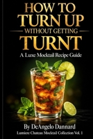 How to Turn Up Without Getting Turnt: A Luxe Mocktail Recipe Guide (Lumiere Chateau Mocktail Collection) B0HKFWPWKM Book Cover