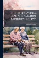 The Thrift Savings Plan and Aviation Continuation Pay: A Proposal to Improve Pilot Retention 1249831245 Book Cover