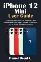 iPhone 12 Mini User Guide: A Step by Step Guide for Beginners and Seniors to Master Apple iPhone 12 Mini with Tips & Tricks for The New iOS 14 null Book Cover