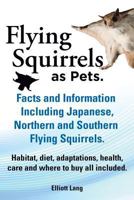 Flying Squirrels as Pets. Facts and Information. Including Japanese, Northern and Southern Flying Squirrels. Habitat, diet, adaptations, health, care and where to buy all included. 1909151467 Book Cover