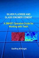 Silver Fluoride and Glass Ionomer Cement: A SMART Operative Guide For Working With Teeth 0646856030 Book Cover