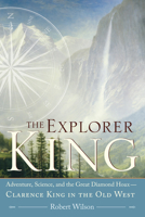 The Explorer King: Adventure, Science, and the Great Diamond Hoax - Clarence King in the Old West 0743260252 Book Cover