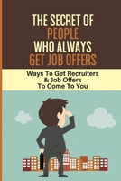 The Secret Of People Who Always Get Job Offers: Ways To Get Recruiters & Job Offers To Come To You: How To Get Recruiter null Book Cover