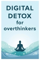 Digital Detox for Overthinkers: A Complete Guide to Clarity, Focus, and Calm B0FWBBH4W8 Book Cover