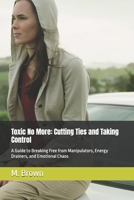 Toxic No More: Cutting Ties and Taking Control: A Guide to Breaking Free from Manipulators, Energy Drainers, and Emotional Chaos B0F91M49GB Book Cover