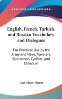 English, French, Turkish, And Russian Vocabulary And Dialogues: For Practical Use By The Army And Navy, Travelers, Sportsmen, Cyclists, And Others In The East 0548843465 Book Cover