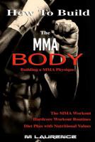 How to Build the Mma Body: Building a Mma Physique, the Mma Workout, Hardcore Workout, Hardcore Workout Routines, Diet Plan with Nutritional Values 1535589736 Book Cover