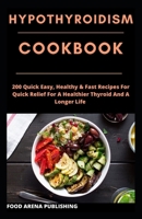 HYPOTHYROIDISM COOKOOK: 200 Quick Easy, Healthy & Fast Recipes For Quick Relief For A Healthier Thyroid And A Longer Life B085RTHKBJ Book Cover