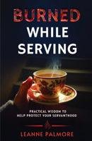 Burned While Serving: Practical Wisdom to Help Protect Your Servanthood B0F1WB8PXV Book Cover
