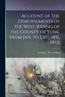 Account of the Disbursements of the West-Riding of the County of York, From Jan. to Dec. 1851, 1852; 1014976839 Book Cover